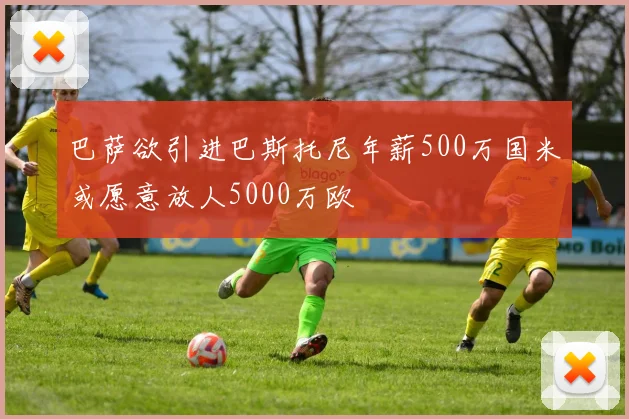 巴萨欲引进巴斯托尼年薪500万国米或愿意放人5000万欧