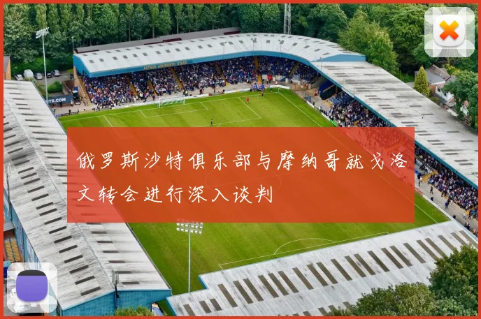 俄罗斯沙特俱乐部与摩纳哥就戈洛文转会进行深入谈判
