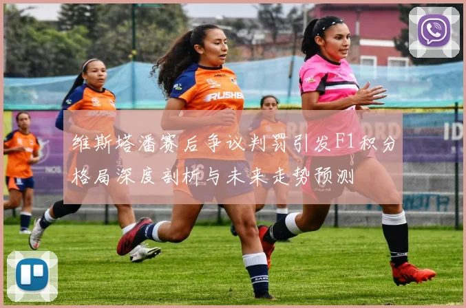维斯塔潘赛后争议判罚引发F1积分格局深度剖析与未来走势预测