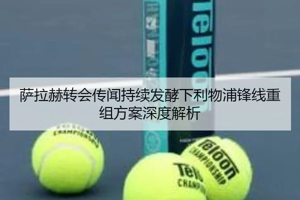 萨拉赫转会传闻持续发酵下利物浦锋线重组方案深度解析