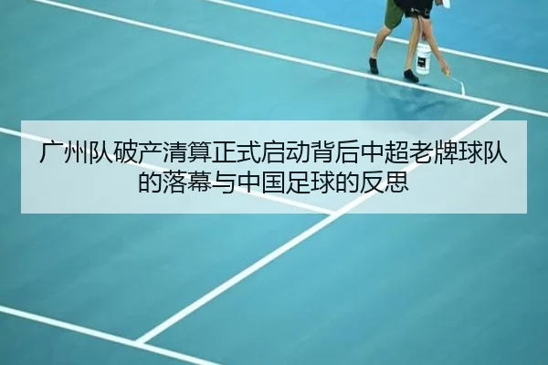 广州队破产清算正式启动背后中超老牌球队的落幕与中国足球的反思